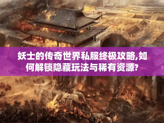 妖士的传奇世界私服终极攻略,如何解锁隐藏玩法与稀有资源? 妖士的传奇世界私服终极攻略,如何解锁隐藏玩法与稀有资源?