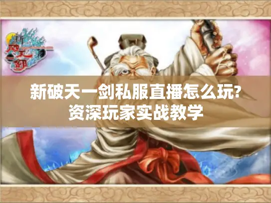 新破天一剑私服直播怎么玩?资深玩家实战教学