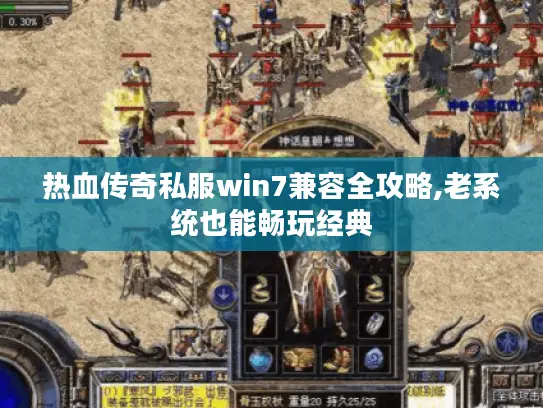 热血传奇私服win7兼容全攻略,老系统也能畅玩经典