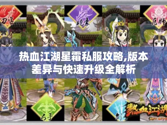 热血江湖星霜私服攻略,版本差异与快速升级全解析