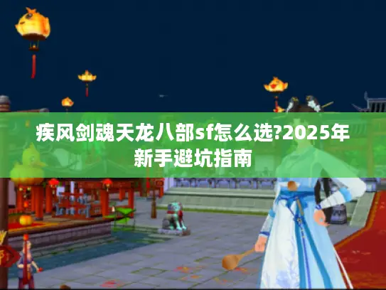 疾风剑魂天龙八部sf怎么选?2025年新手避坑指南