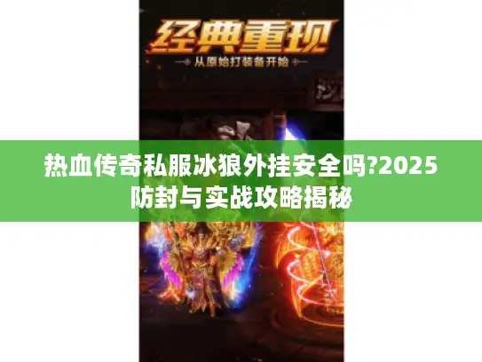 热血传奇私服冰狼外挂安全吗?2025防封与实战攻略揭秘