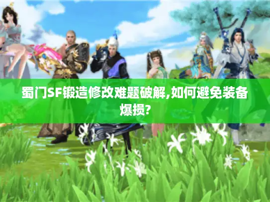 蜀门SF锻造修改难题破解,如何避免装备爆损?