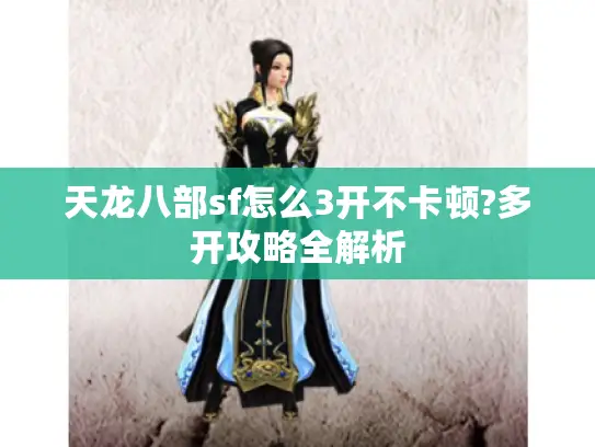 天龙八部sf怎么3开不卡顿?多开攻略全解析