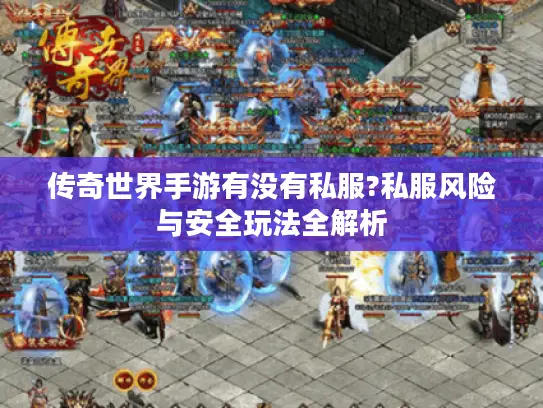 传奇世界手游有没有私服?私服风险与安全玩法全解析