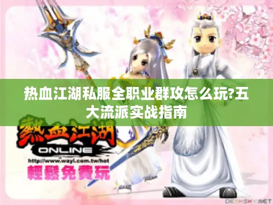 热血江湖私服全职业群攻怎么玩?五大流派实战指南