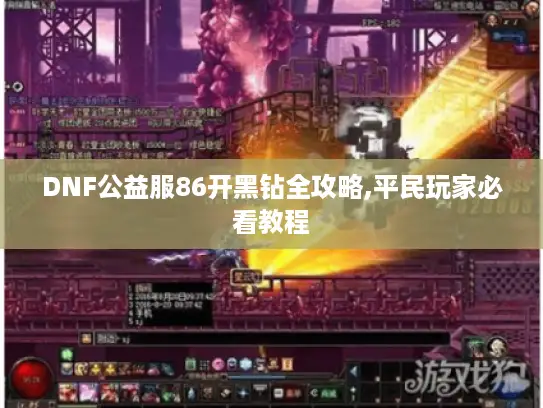 DNF公益服86开黑钻全攻略,平民玩家必看教程