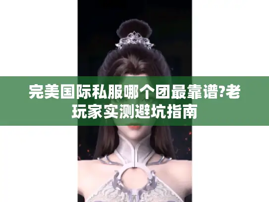 完美国际私服哪个团最靠谱?老玩家实测避坑指南