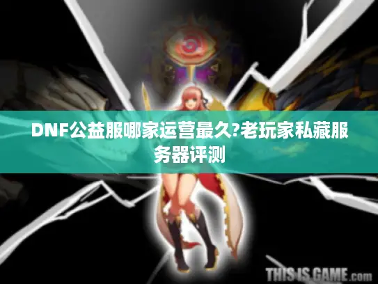 DNF公益服哪家运营最久?老玩家私藏服务器评测