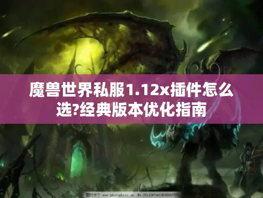 魔兽世界私服1.12x插件怎么选?经典版本优化指南
