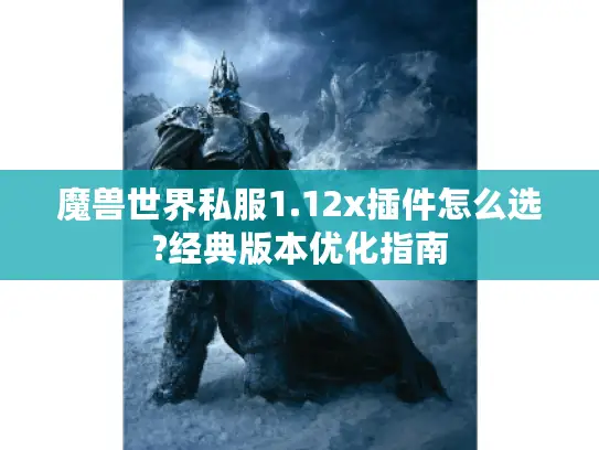 魔兽世界私服1.12x插件怎么选?经典版本优化指南
