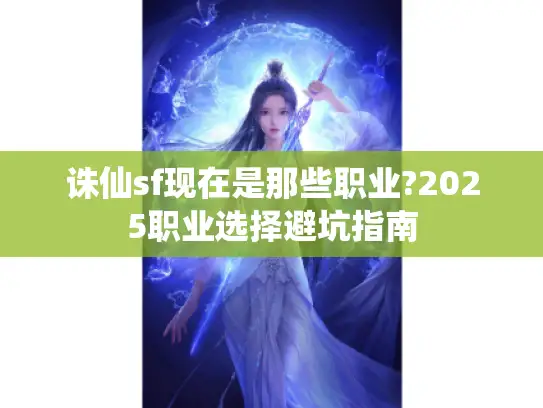 诛仙sf现在是那些职业?2025职业选择避坑指南 诛仙sf现在是那些职业?2025职业选择避坑指南