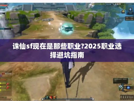 诛仙sf现在是那些职业?2025职业选择避坑指南 诛仙sf现在是那些职业?2025职业选择避坑指南
