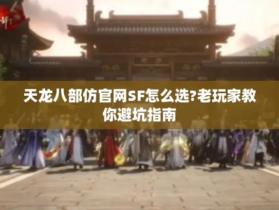 天龙八部仿官网SF怎么选?老玩家教你避坑指南 天龙八部仿官网SF怎么选?老玩家教你避坑指南