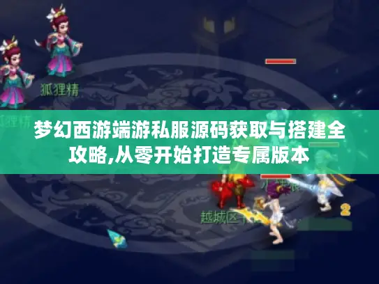 梦幻西游端游私服源码获取与搭建全攻略,从零开始打造专属版本