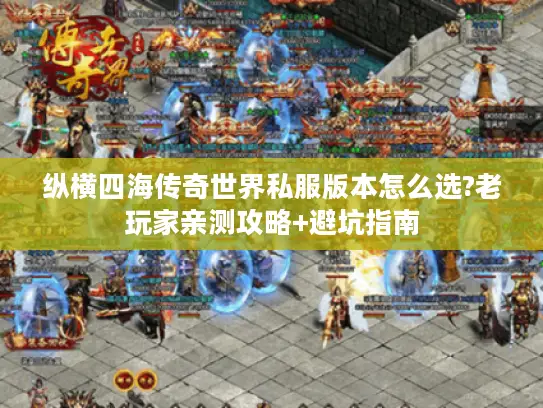 纵横四海传奇世界私服版本怎么选?老玩家亲测攻略+避坑指南 纵横四海传奇世界私服版本怎么选?老玩家亲测攻略+避坑指南