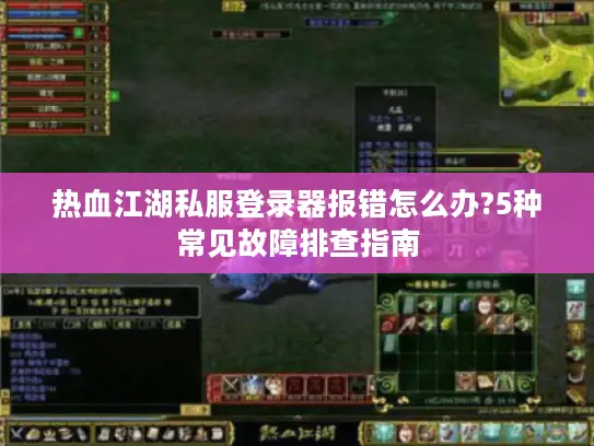 热血江湖私服登录器报错怎么办?5种常见故障排查指南