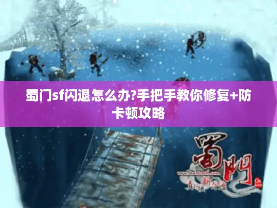 蜀门sf闪退怎么办?手把手教你修复+防卡顿攻略