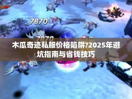 木瓜奇迹私服价格陷阱?2025年避坑指南与省钱技巧