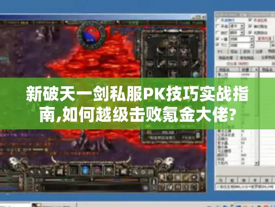 新破天一剑私服PK技巧实战指南,如何越级击败氪金大佬?