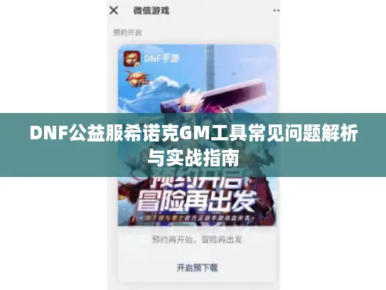 DNF公益服希诺克GM工具常见问题解析与实战指南 DNF公益服希诺克GM工具常见问题解析与实战指南