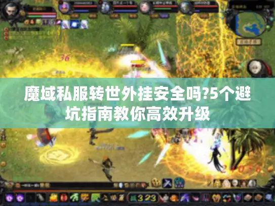 魔域私服转世外挂安全吗?5个避坑指南教你高效升级 魔域私服转世外挂安全吗?5个避坑指南教你高效升级