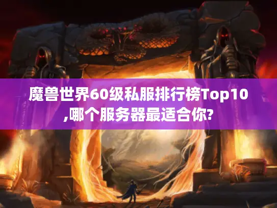 魔兽世界60级私服排行榜Top10,哪个服务器最适合你? 魔兽世界60级私服排行榜Top10,哪个服务器最适合你?