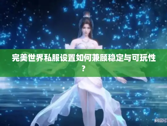 完美世界私服设置如何兼顾稳定与可玩性?