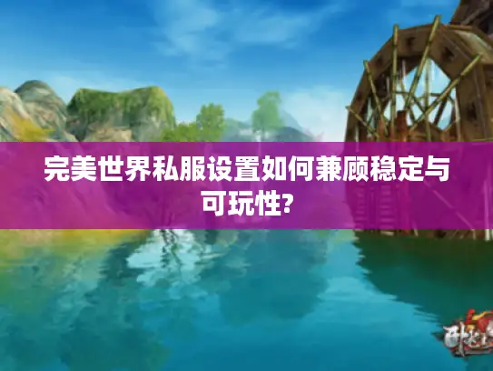 完美世界私服设置如何兼顾稳定与可玩性?