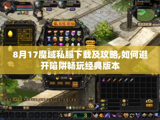 8月17魔域私服下载及攻略,如何避开陷阱畅玩经典版本 8月17魔域私服下载及攻略,如何避开陷阱畅玩经典版本