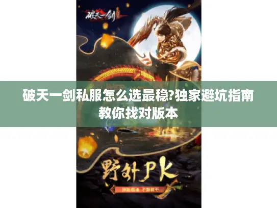破天一剑私服怎么选最稳?独家避坑指南教你找对版本