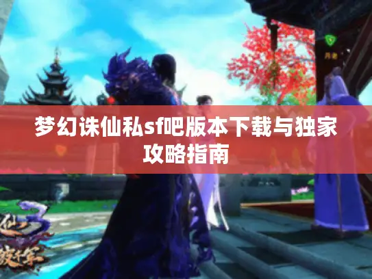 梦幻诛仙私sf吧版本下载与独家攻略指南