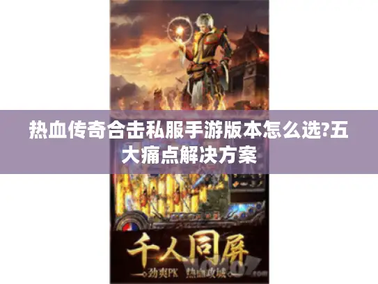 热血传奇合击私服手游版本怎么选?五大痛点解决方案