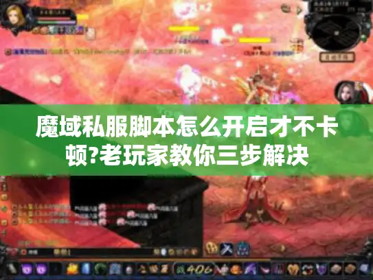 魔域私服脚本怎么开启才不卡顿?老玩家教你三步解决 魔域私服脚本怎么开启才不卡顿?老玩家教你三步解决