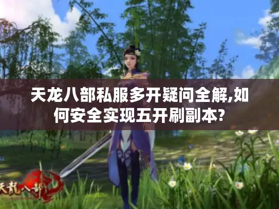 天龙八部私服多开疑问全解,如何安全实现五开刷副本?