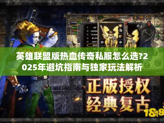 英雄联盟版热血传奇私服怎么选?2025年避坑指南与独家玩法解析