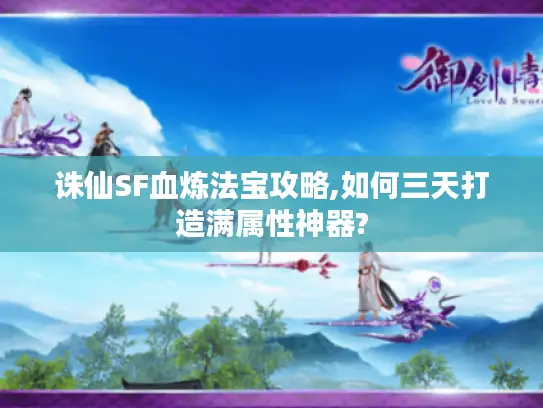 诛仙SF血炼法宝攻略,如何三天打造满属性神器?