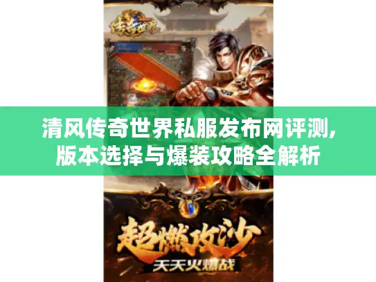 清风传奇世界私服发布网评测,版本选择与爆装攻略全解析 清风传奇世界私服发布网评测,版本选择与爆装攻略全解析