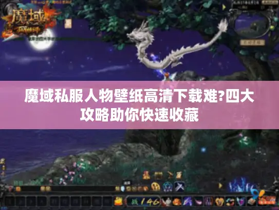 魔域私服人物壁纸高清下载难?四大攻略助你快速收藏