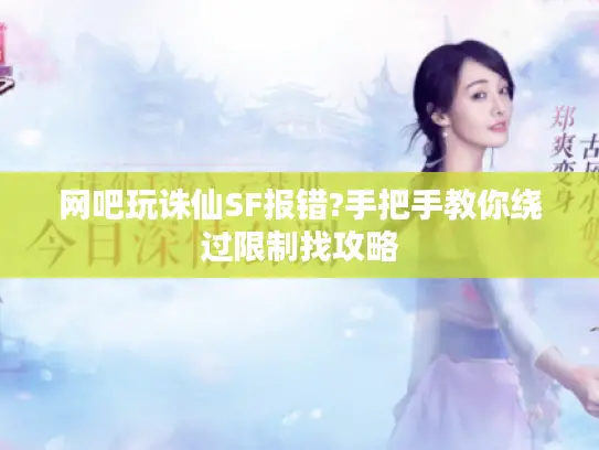 网吧玩诛仙SF报错?手把手教你绕过限制找攻略