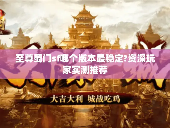 至尊蜀门sf哪个版本最稳定?资深玩家实测推荐
