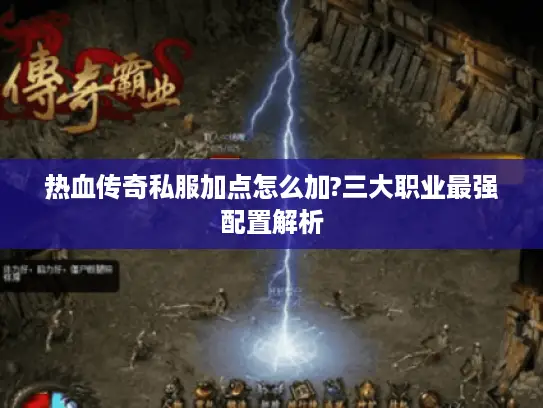 热血传奇私服加点怎么加?三大职业最强配置解析 热血传奇私服加点怎么加?三大职业最强配置解析