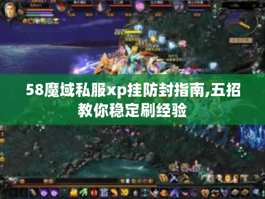 58魔域私服xp挂防封指南,五招教你稳定刷经验