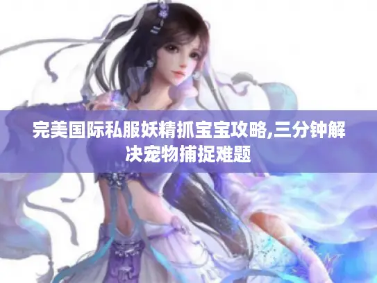 完美国际私服妖精抓宝宝攻略,三分钟解决宠物捕捉难题
