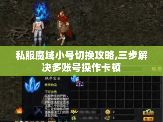 私服魔域小号切换攻略,三步解决多账号操作卡顿