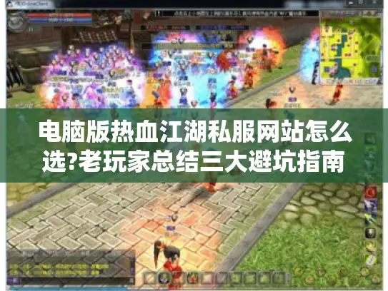 电脑版热血江湖私服网站怎么选?老玩家总结三大避坑指南