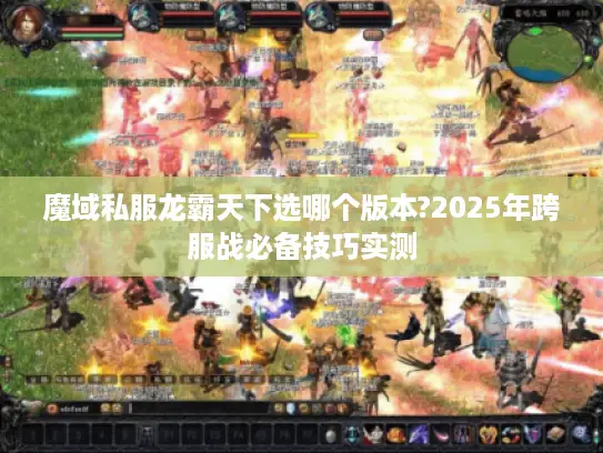 魔域私服龙霸天下选哪个版本?2025年跨服战必备技巧实测