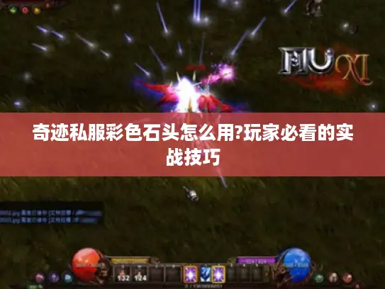 奇迹私服彩色石头怎么用?玩家必看的实战技巧