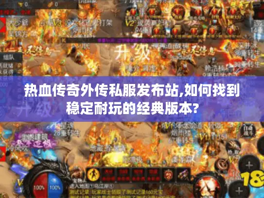 热血传奇外传私服发布站,如何找到稳定耐玩的经典版本?