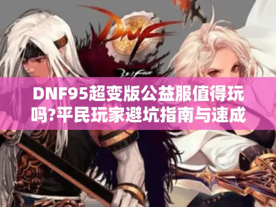 DNF95超变版公益服值得玩吗?平民玩家避坑指南与速成攻略